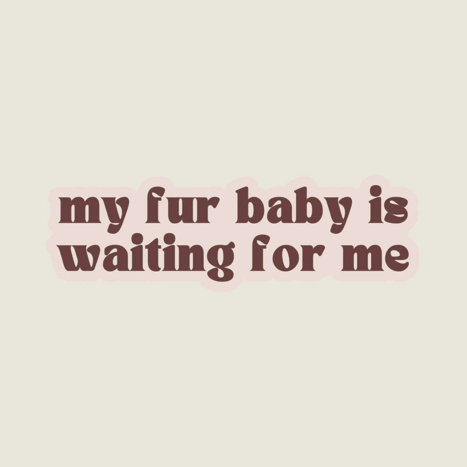 Brown text on a soft pink background reads "my fur baby is waiting for me," designed for pet lovers.