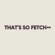 That’s So Fetch Sticker