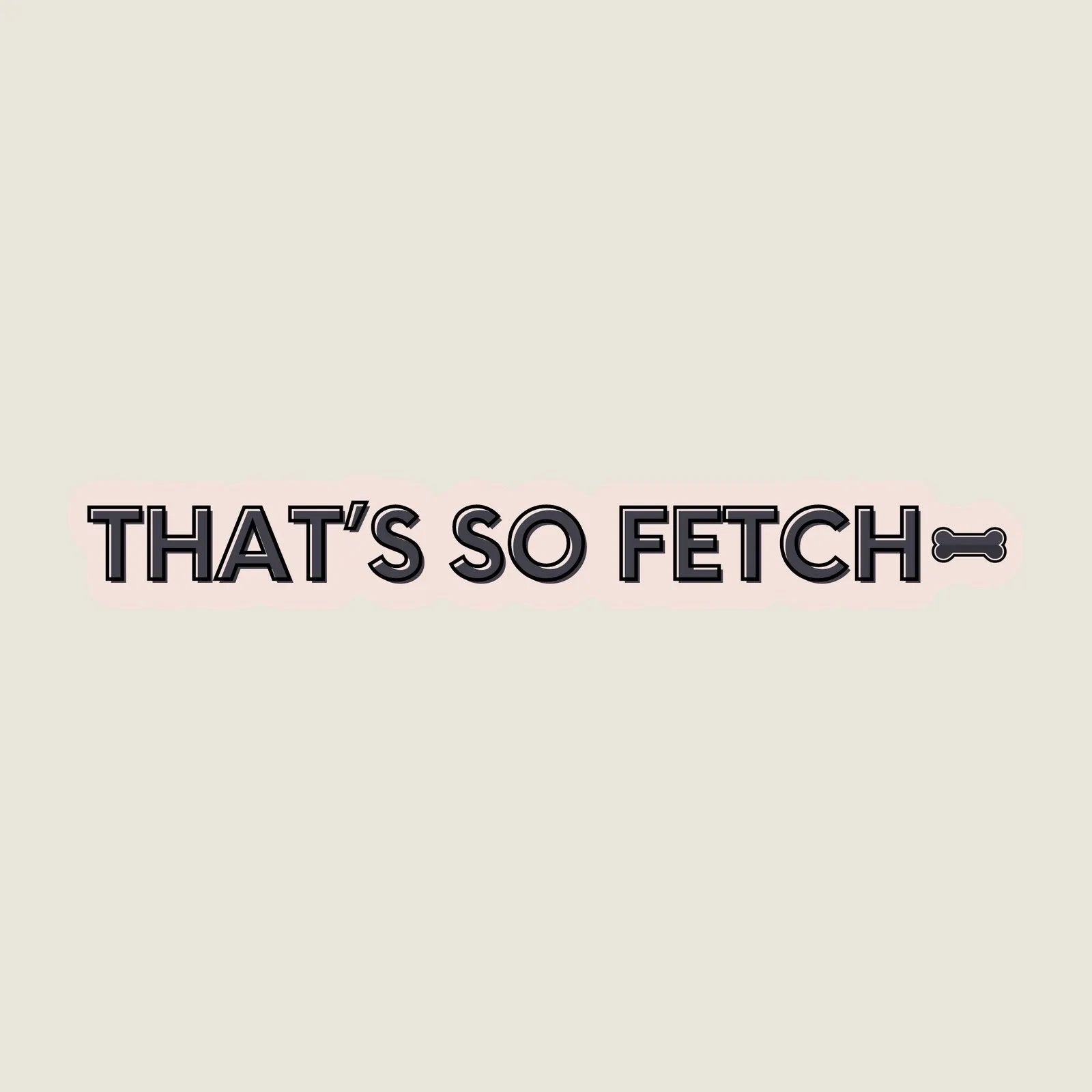 Playful "THAT'S SO FETCH" text sticker in black with a light pink outline, featuring a bone graphic, ideal for dog lovers.